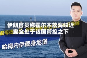 伊朗官员称霍尔木兹海峡近来完全处于该国管控之下