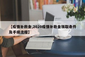 【疫情补救金,2020疫情补助金领取条件及手续流程】