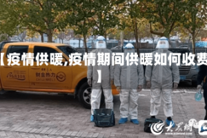 【疫情供暖,疫情期间供暖如何收费】