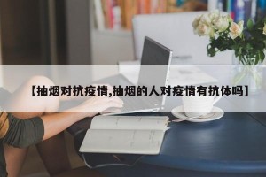 【抽烟对抗疫情,抽烟的人对疫情有抗体吗】