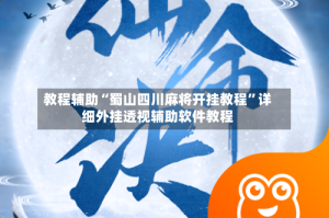 教程辅助“蜀山四川麻将开挂教程”详细外挂透视辅助软件教程