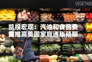 凯投宏观：汽油和食品费用或推高美国家庭通胀预期