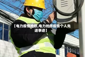 【电力疫情抢修,电力抢修疫情个人先进事迹】