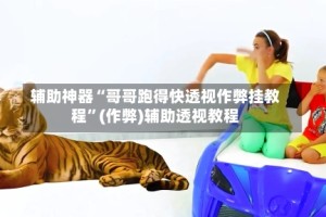 辅助神器“哥哥跑得快透视作弊挂教程”(作弊)辅助透视教程