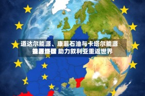 道达尔能源、康菲石油与卡塔尔能源签署协议 助力叙利亚重返世界能源版图