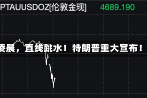 凌晨，直线跳水！特朗普重大宣布！
