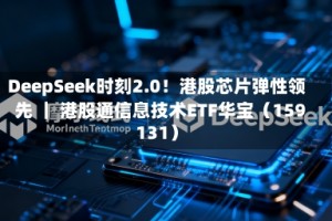 DeepSeek时刻2.0！港股芯片弹性领先 ｜ 港股通信息技术ETF华宝（159131）