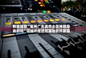 教程辅助“雀神广东麻将必赢神器是真的吗”详细外挂透视辅助软件教程