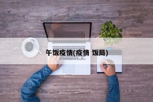 午饭疫情(疫情 饭局)