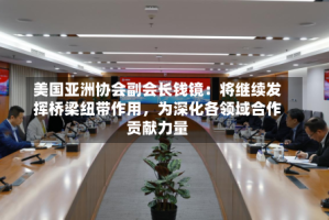 美国亚洲协会副会长钱镜：将继续发挥桥梁纽带作用，为深化各领域合作贡献力量