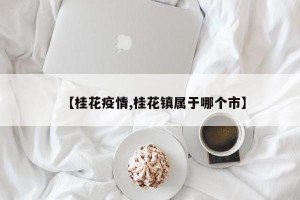 【桂花疫情,桂花镇属于哪个市】