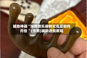 辅助神器“海南微乐麻将究竟是如何开挂 ”(作弊)辅助透视教程