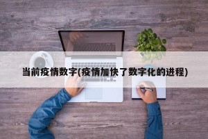 当前疫情数字(疫情加快了数字化的进程)