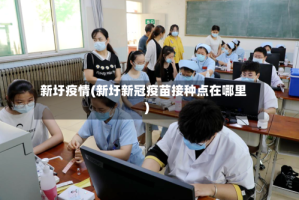 新圩疫情(新圩新冠疫苗接种点在哪里)