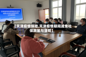 【天津疫情保险,天津疫情期间减免社保政策与法规】
