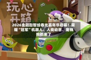 2026金融街智绘春光嘉年华启幕！荣耀“冠军”机器人、人类幼崽、宠物狗都来了