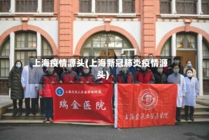 上海疫情源头(上海新冠肺炎疫情源头)