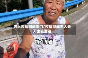 老人疫情期间出门/疫情期间老人天天出去溜达