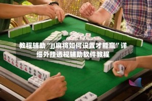 教程辅助“JJ麻将如何设置才能赢”详细外挂透视辅助软件教程