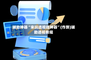 辅助神器“来玩透视挂神器”(作弊)辅助透视教程