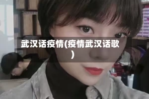 武汉话疫情(疫情武汉话歌)