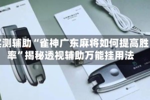 实测辅助“雀神广东麻将如何提高胜率”揭秘透视辅助万能挂用法