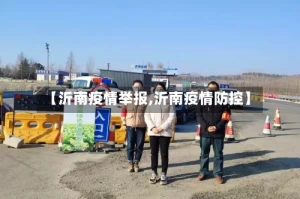 【沂南疫情举报,沂南疫情防控】