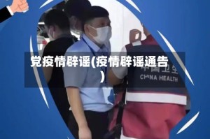 党疫情辟谣(疫情辟谣通告)