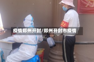 疫情郑州开封/郑州开封市疫情