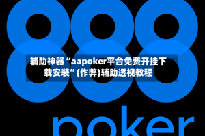 辅助神器“aapoker平台免费开挂下载安装”(作弊)辅助透视教程