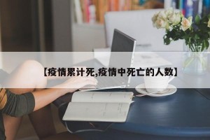 【疫情累计死,疫情中死亡的人数】