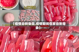 【疫情自制食品,疫情期间在家自制零食】