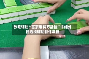 教程辅助“富豪麻将万能挂”详细外挂透视辅助软件教程