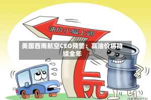 美国西南航空CEO预警：高油价将持续全年