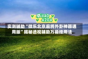实测辅助“微乐北京麻将外卦神器通用版”揭秘透视辅助万能挂用法