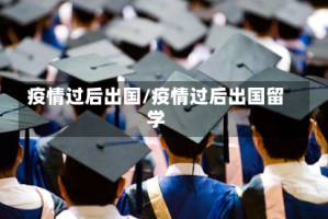 疫情过后出国/疫情过后出国留学
