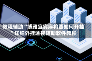 教程辅助“博雅宜宾麻将要如何开挂”详细外挂透视辅助软件教程