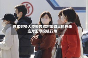 日本财务大臣警告称将采取大胆行动应对汇率投机行为