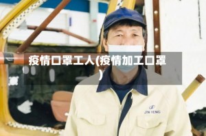 疫情口罩工人(疫情加工口罩)