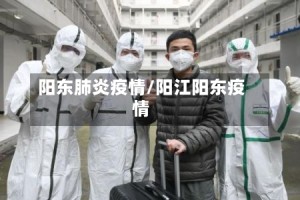 阳东肺炎疫情/阳江阳东疫情