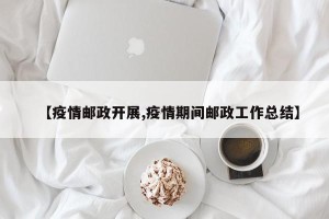 【疫情邮政开展,疫情期间邮政工作总结】