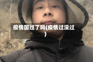 疫情国过了吗(疫情过没过)