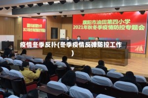 疫情冬季反扑(冬季疫情反弹防控工作)