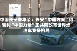 中国长安朱华荣：长安“中国方案”和吉利“中国力量”正共同改写世界燃油车竞争格局
