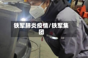 铁军肺炎疫情/铁军集团