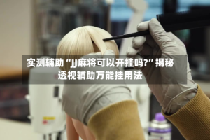 实测辅助“JJ麻将可以开挂吗?”揭秘透视辅助万能挂用法