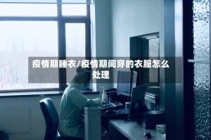 疫情期睡衣/疫情期间穿的衣服怎么处理