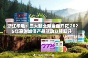 浙江华远：三大新业务全面开花 2025年高附加值产品驱动业绩跃升
