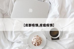 【皮都疫情,皮疽疫情】