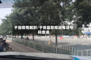 于田疫情解封/于田县防疫站电话号码查询